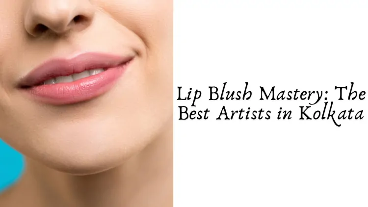 Lip Blush Mastery: The Best Artists in Kolkata