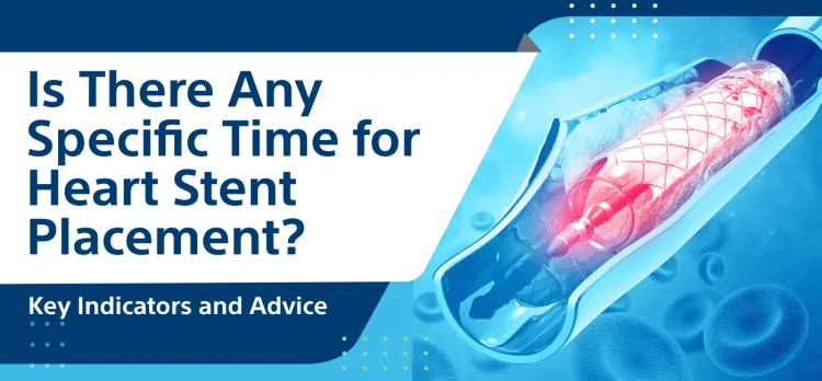 Is There Any Specific Time for Heart Stent Placement? Key Indicators and Advice