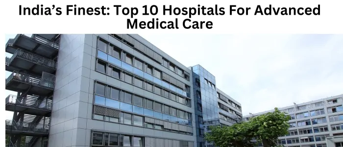 India’s Finest: Top 10 Hospitals For Advanced Medical Care