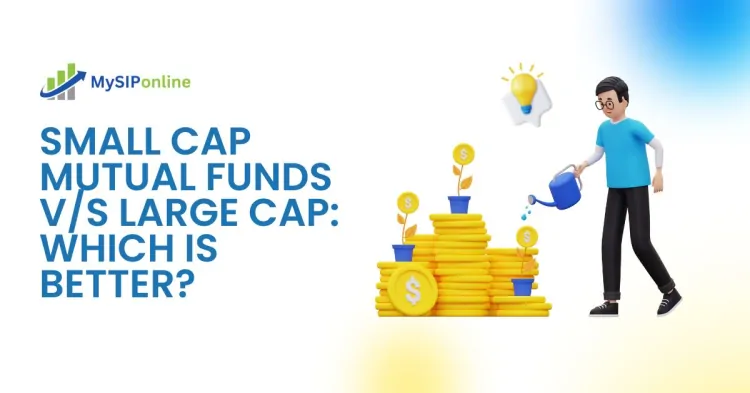 Small Cap Mutual Funds v/s Large Cap: Which is Better?