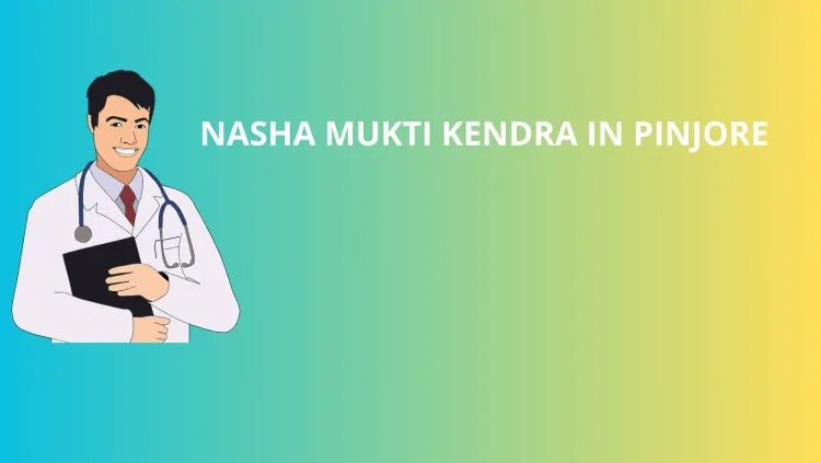 Nasha Mukti Kendra in Pinjore: A Path to Recovery and Healing