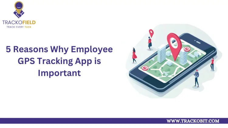 5 Reasons Why Employee GPS Tracking App is Important