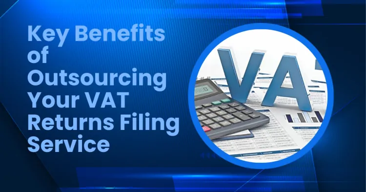 Key Benefits of Outsourcing Your VAT Returns Filing Service