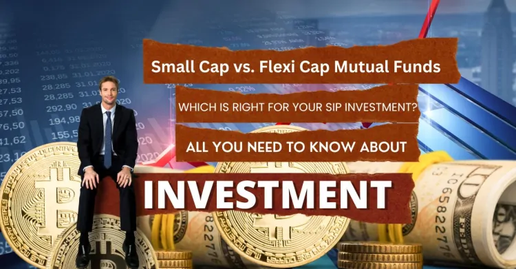 Small Cap vs. Flexi Cap Mutual Funds: Which is Right for Your SIP Investment?