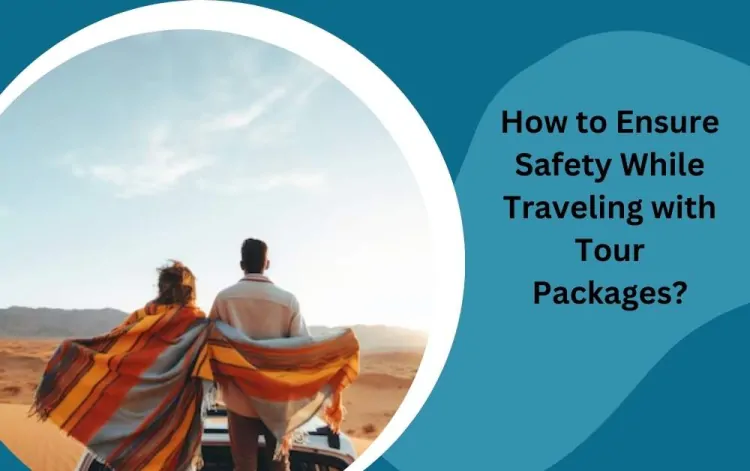 How to Ensure Safety While Traveling with Tour Packages?