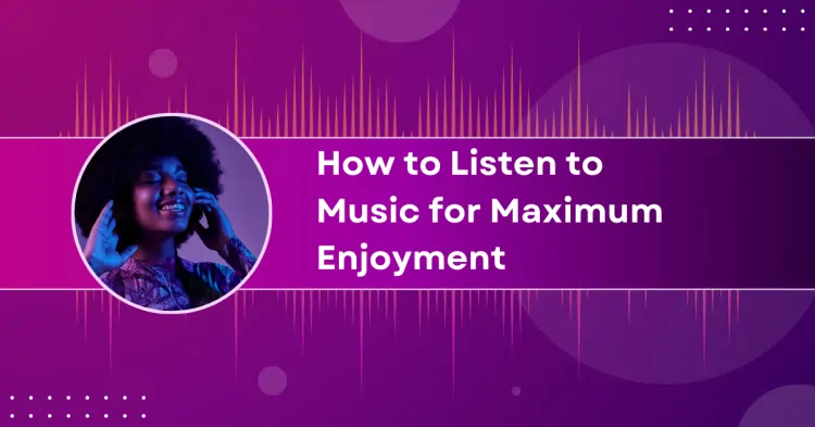 How to Listen to Music for Maximum Enjoyment