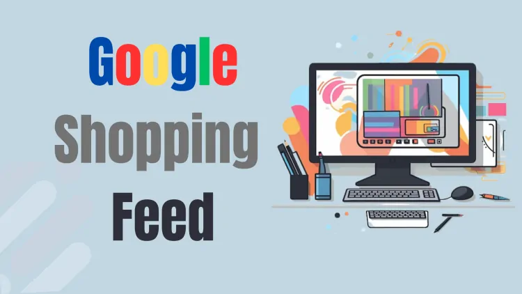 Top Strategies for Optimizing Google Shopping Feed Data for Better Results