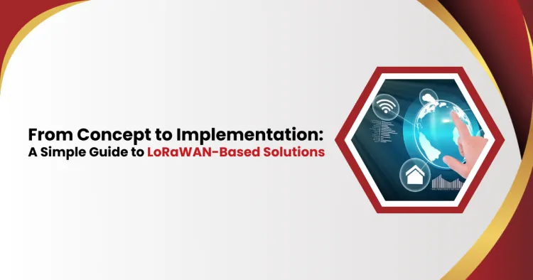 From Concept to Implementation: A Simple Guide to LoRaWAN-Based Solutions