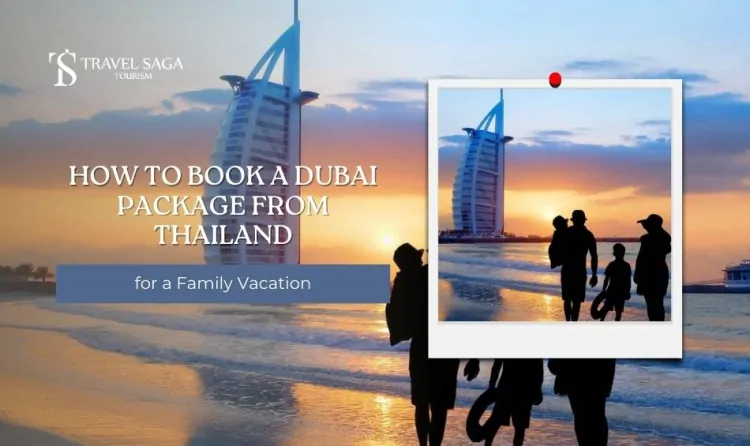 How to Book a Dubai Package from Thailand for a Family Vacation?