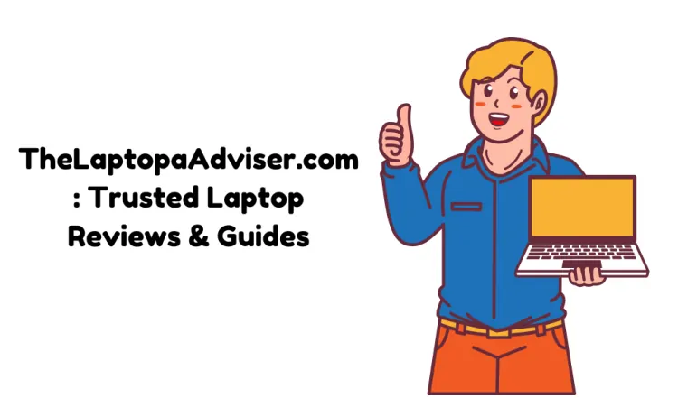 TheLaptopaAdviser.com: Trusted Laptop Reviews & Guides