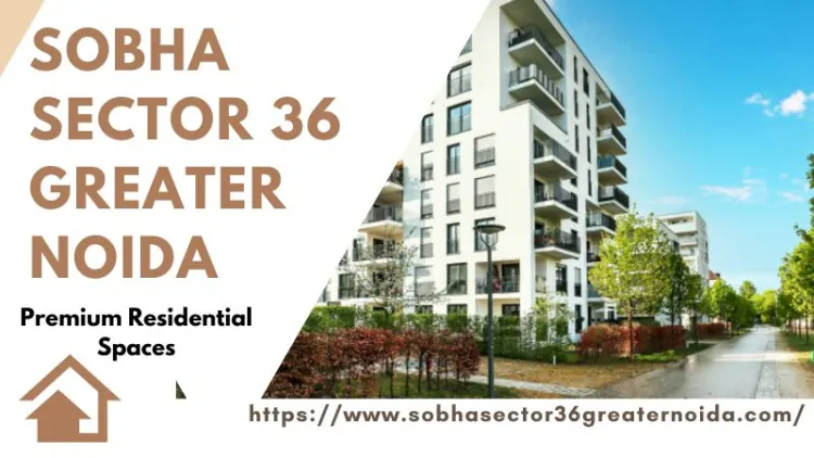 Sobha Sector 36 Greater Noida | Homes with Prime Location